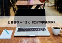 巴音郭楞seo優(yōu)化（巴音郭楞新聞網(wǎng)）