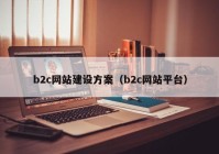 b2c網(wǎng)站建設(shè)方案（b2c網(wǎng)站平臺(tái)）