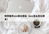 如何提升seo優(yōu)化排名（seo怎么優(yōu)化排名）