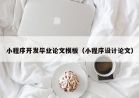 小程序開發(fā)畢業(yè)論文模板（小程序設計論文）