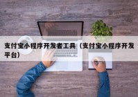 支付寶小程序開發(fā)者工具（支付寶小程序開發(fā)平臺）