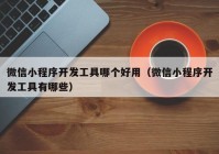 微信小程序開發(fā)工具哪個好用（微信小程序開發(fā)工具有哪些）