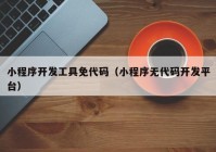 小程序開發(fā)工具免代碼（小程序無代碼開發(fā)平臺）