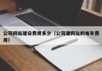 公司網(wǎng)站建設(shè)費用多少（公司建網(wǎng)站的每年費用）