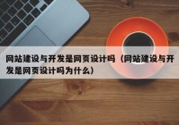 網(wǎng)站建設(shè)與開發(fā)是網(wǎng)頁設(shè)計嗎（網(wǎng)站建設(shè)與開發(fā)是網(wǎng)頁設(shè)計嗎為什么）