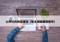 口碑好的網(wǎng)站建設(shè)（知名網(wǎng)站建設(shè)推薦）