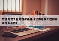 軟件開發(fā)工程師報考條件（軟件開發(fā)工程師需要什么條件）