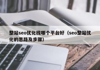 整站seo優(yōu)化找哪個(gè)平臺(tái)好（seo整站優(yōu)化的思路及步驟）