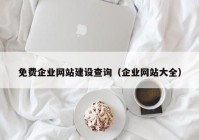 免費企業(yè)網(wǎng)站建設(shè)查詢（企業(yè)網(wǎng)站大全）