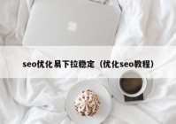 seo優(yōu)化易下拉穩(wěn)定（優(yōu)化seo教程）