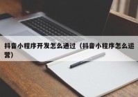 抖音小程序開發(fā)怎么通過（抖音小程序怎么運(yùn)營）