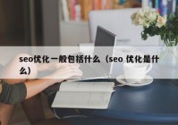 seo優(yōu)化一般包括什么（seo 優(yōu)化是什么）