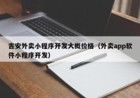 吉安外賣小程序開發(fā)大概價(jià)格（外賣app軟件小程序開發(fā)）