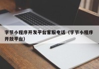 字節(jié)小程序開發(fā)平臺(tái)客服電話（字節(jié)小程序 開放平臺(tái)）