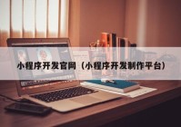 小程序開發(fā)官網(wǎng)（小程序開發(fā)制作平臺(tái)）