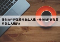 外包軟件開發(fā)費(fèi)用怎么入賬（外包軟件開發(fā)費(fèi)用怎么入賬的）