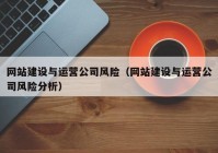 網站建設與運營公司風險（網站建設與運營公司風險分析）