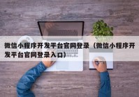 微信小程序開(kāi)發(fā)平臺(tái)官網(wǎng)登錄（微信小程序開(kāi)發(fā)平臺(tái)官網(wǎng)登錄入口）