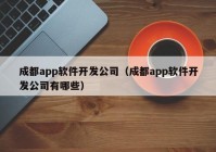 成都app軟件開發(fā)公司（成都app軟件開發(fā)公司有哪些）