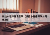 微信小程序開發(fā)公司（微信小程序開發(fā)公司 棋牌）