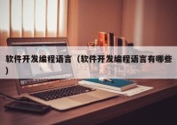 軟件開發(fā)編程語言（軟件開發(fā)編程語言有哪些）