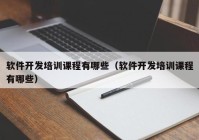 軟件開發(fā)培訓(xùn)課程有哪些（軟件開發(fā)培訓(xùn)課程有哪些）