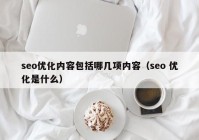 seo優(yōu)化內(nèi)容包括哪幾項(xiàng)內(nèi)容（seo 優(yōu)化是什么）