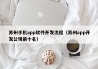 蘇州手機app軟件開發(fā)流程（蘇州app開發(fā)公司前十名）