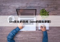 seo優(yōu)化的空間（seo的優(yōu)化步驟）