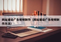 網(wǎng)站建設(shè)廣告視頻制作（網(wǎng)站建設(shè)廣告視頻制作方法）