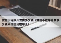 微信小程序開發(fā)要多少錢（微信小程序開發(fā)多少錢興田德潤(rùn)在哪兒）