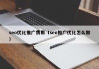 seo優(yōu)化推廣費用（seo推廣優(yōu)化怎么做）