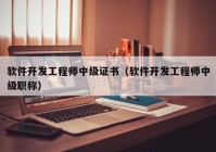 軟件開發(fā)工程師中級(jí)證書（軟件開發(fā)工程師中級(jí)職稱）