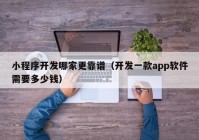 小程序開發(fā)哪家更靠譜（開發(fā)一款app軟件需要多少錢）