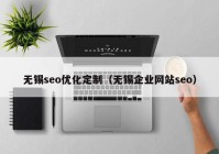 無錫seo優(yōu)化定制（無錫企業(yè)網(wǎng)站seo）