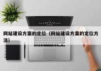 網(wǎng)站建設方案的定位（網(wǎng)站建設方案的定位方法）