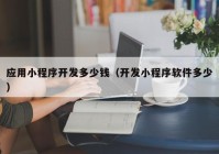 應(yīng)用小程序開發(fā)多少錢（開發(fā)小程序軟件多少）