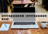 軟件開發(fā)企業(yè)成本核算（軟件開發(fā)企業(yè)成本核算內(nèi)容）