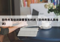 軟件開發(fā)培訓(xùn)需要多長(zhǎng)時(shí)間（軟件開發(fā)人員培訓(xùn)）
