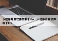 小程序開發(fā)軟件類似于dw（小程序開發(fā)軟件哪個(gè)好）