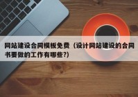 網(wǎng)站建設(shè)合同模板免費（設(shè)計網(wǎng)站建設(shè)的合同書要做的工作有哪些?）