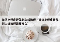 微信小程序開發(fā)到上線流程（微信小程序開發(fā)到上線流程需要多久）