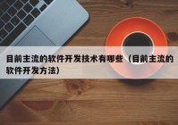 目前主流的軟件開發(fā)技術(shù)有哪些（目前主流的軟件開發(fā)方法）