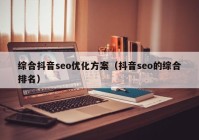 綜合抖音seo優(yōu)化方案（抖音seo的綜合排名）