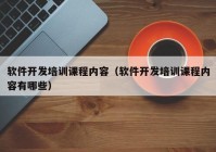 軟件開發(fā)培訓(xùn)課程內(nèi)容（軟件開發(fā)培訓(xùn)課程內(nèi)容有哪些）