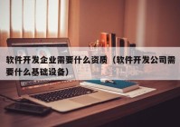 軟件開(kāi)發(fā)企業(yè)需要什么資質(zhì)（軟件開(kāi)發(fā)公司需要什么基礎(chǔ)設(shè)備）