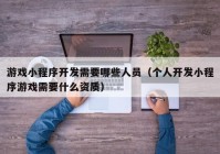 游戲小程序開發(fā)需要哪些人員（個(gè)人開發(fā)小程序游戲需要什么資質(zhì)）