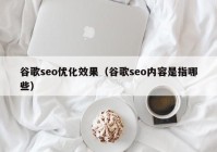 谷歌seo優(yōu)化效果（谷歌seo內(nèi)容是指哪些）