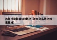 怎樣才能做好seo優(yōu)化（seo怎么優(yōu)化效果更好）