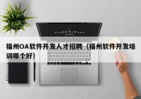 福州OA軟件開發(fā)人才招聘（福州軟件開發(fā)培訓哪個好）